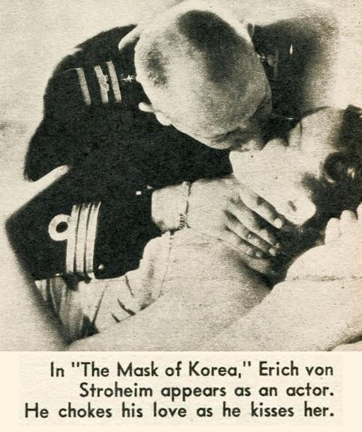 In The Mask Of Korea, Erich von Stroheim appears as an actor -- he chokes his love as he kisses her