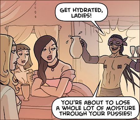 \"Get hydrated, ladies! You\'re about to lose a whole lot of moisture through your pussies...\"