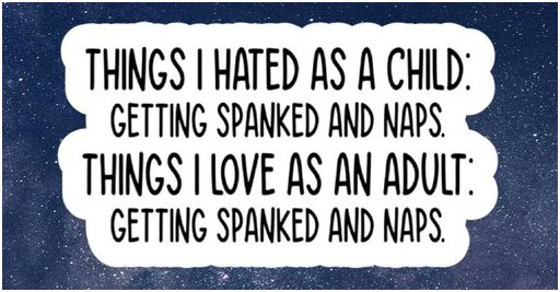 meme text that says things I hated as a child: getting spanked and taking naps. Things I love as an adult: getting spanked and taking naps.